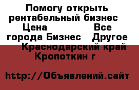 Помогу открыть рентабельный бизнес › Цена ­ 100 000 - Все города Бизнес » Другое   . Краснодарский край,Кропоткин г.